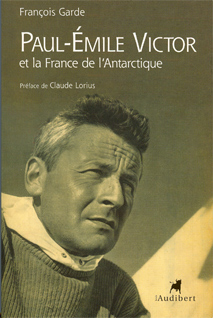 Paul-Emile Victor et la France de l'Antarctique / Fran�ois Garde